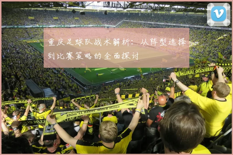 重庆足球队战术解析：从阵型选择到比赛策略的全面探讨