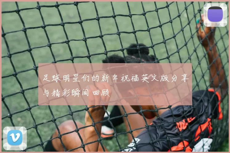 足球明星们的新年祝福英文版分享与精彩瞬间回顾