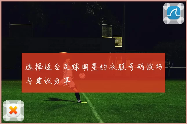 选择适合足球明星的衣服号码技巧与建议分享
