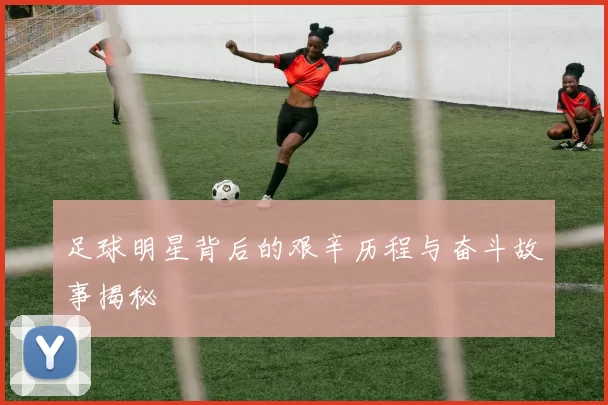 足球明星背后的艰辛历程与奋斗故事揭秘