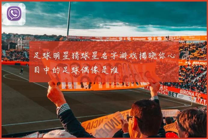 足球明星猜球星名字游戏揭晓你心目中的足球偶像是谁