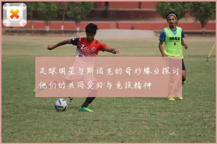 足球明星与斯诺克的奇妙缘分探讨他们的共同爱好与竞技精神