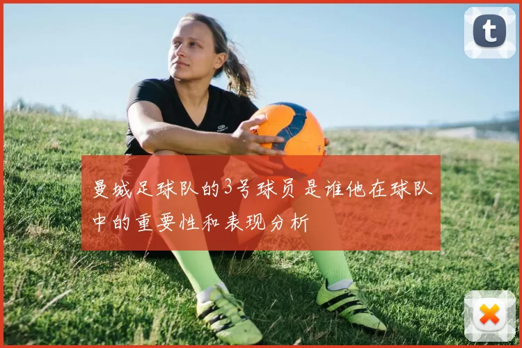 曼城足球队的3号球员是谁他在球队中的重要性和表现分析