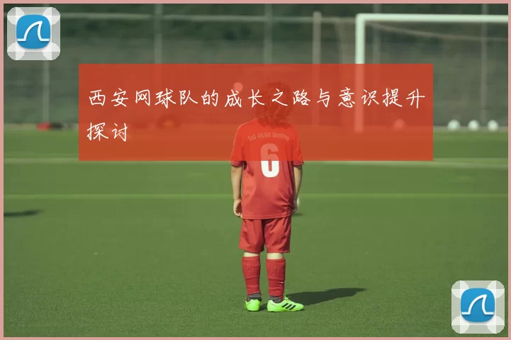 西安网球队的成长之路与意识提升探讨