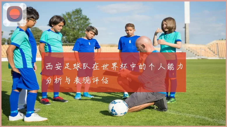 西安足球队在世界杯中的个人能力分析与表现评估