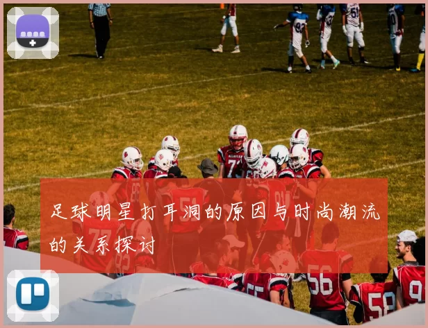 足球明星打耳洞的原因与时尚潮流的关系探讨