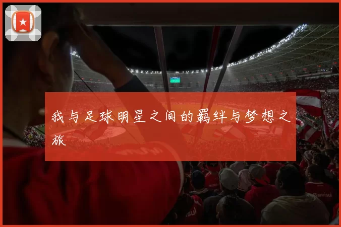 我与足球明星之间的羁绊与梦想之旅