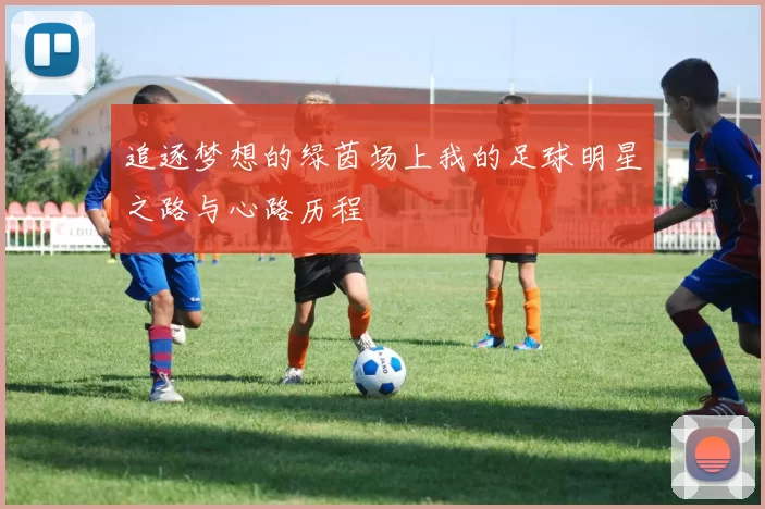 追逐梦想的绿茵场上我的足球明星之路与心路历程